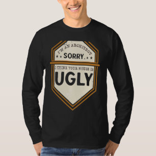 I'm An Architect Sorry I Think Your House Is Ugly T-Shirt