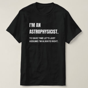 I'm An Astrophysicist I'm Always Right Funny T-Shirt