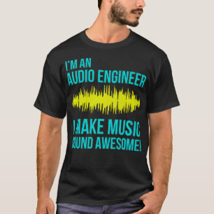 Im an Audio Engineer I Make Music Sound Awesome T-Shirt