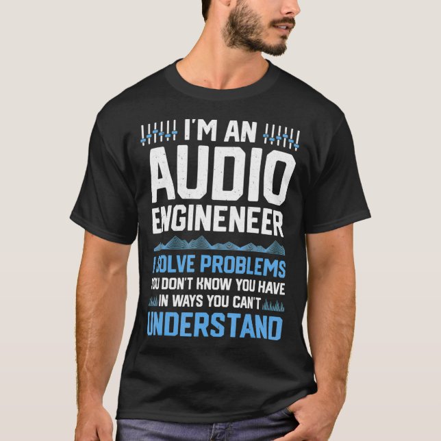 Im An Audio Engineer I Solve Problems Funny Sound  T-Shirt (Front)