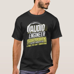 Im An Audio Engineer I Solve Problems You Dont Kno T-Shirt
