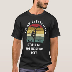 I'm An Electrician I Can't Fix Stupid Funny Electr T-Shirt
