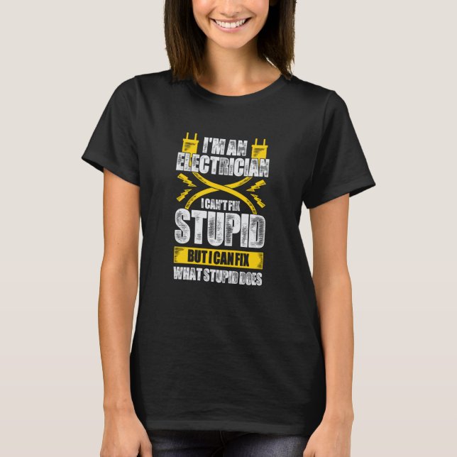 I'm An Electrician I Can't Fix Stupid T-Shirt (Front)
