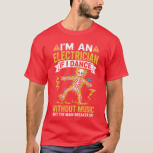 Im An Electrician If I Dance Without Music Funny S T-Shirt