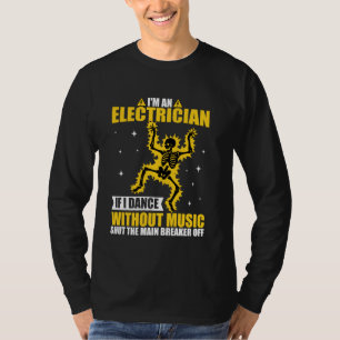 I'm An Electrician If I Dance Without Music Funny T-Shirt