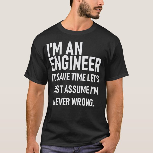 Im An Engineer. Save Time Assume Im Always Right. T-Shirt (Front)