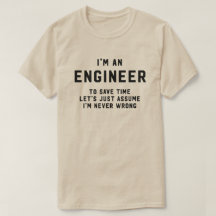 I'm an engineer to save time assume never wrong