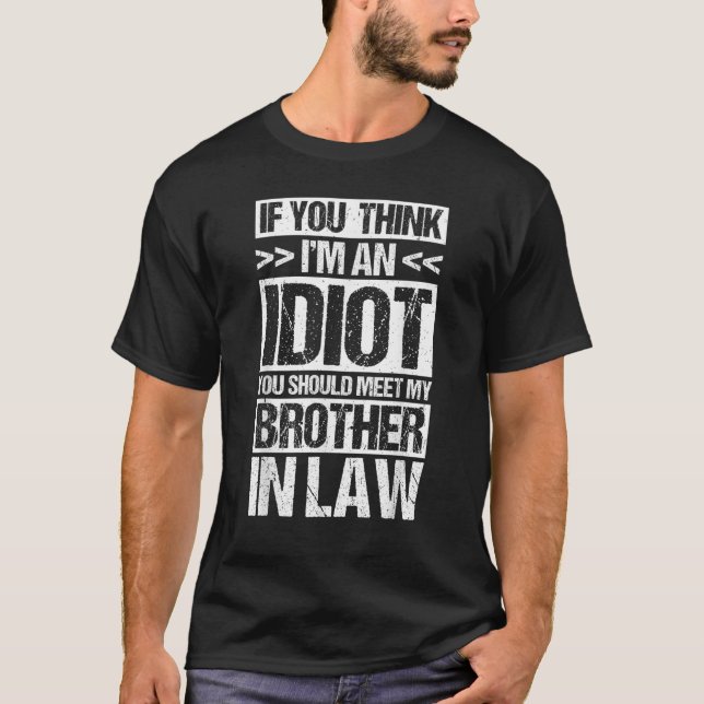 I'M AN IDIOT YOU SHOULD MEET MY BROTHER IN-LAW T-Shirt (Front)