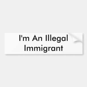 I'm An Illegal Immigrant Bumper Sticker