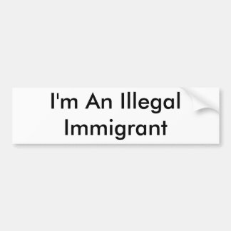 I'm An Illegal Immigrant Bumper Sticker
