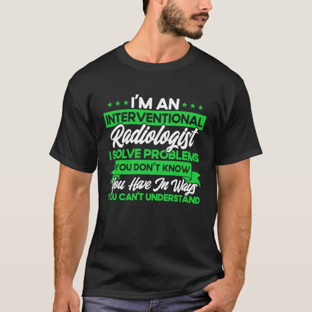 I'm An Interventional Radiologist I Solve Problems T-Shirt (Front)
