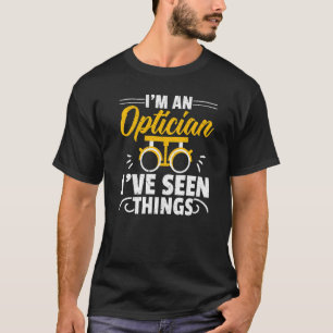 I'm An Optician I've Seen Things Optometrist Optom T-Shirt