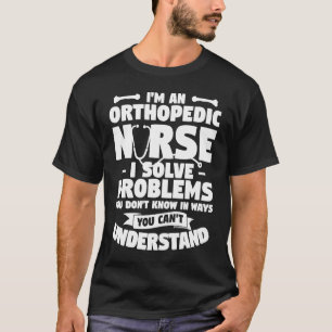 I'm An Orthopaedic Nurse I Solve Problems You Don' T-Shirt