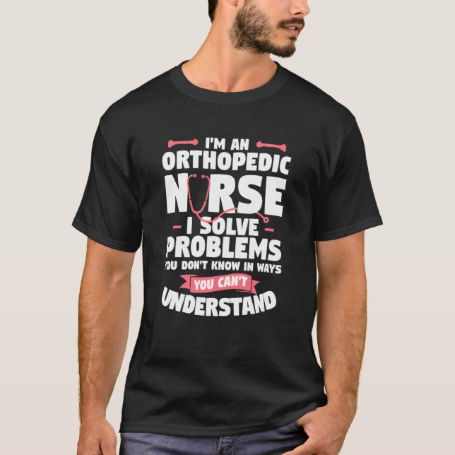 I'm An Orthopedic Nurse I Solve Problems You Don't T-Shirt (Front)