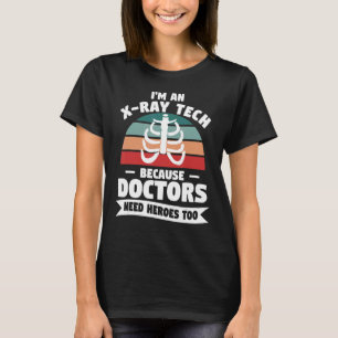 I'm An X Ray Tech Because Doctors Need Heroes Too T-Shirt