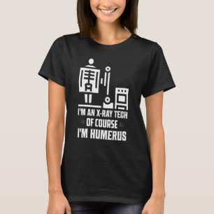 I'm An X-Ray Tech Of Course I'm Humerus Radiology T-Shirt