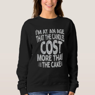 I'm At An Age That The Candles Cost More Than The Sweatshirt
