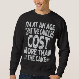 I'm At An Age That The Candles Cost More Than The Sweatshirt