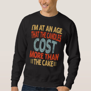 I'm At An Age That The Candles Cost More Than The Sweatshirt