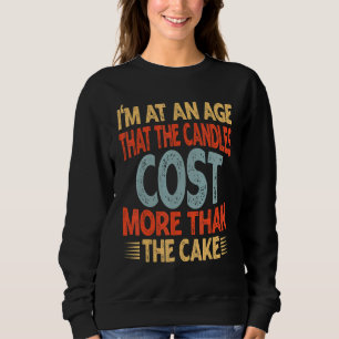 I'm At An Age That The Candles Cost More Than The Sweatshirt