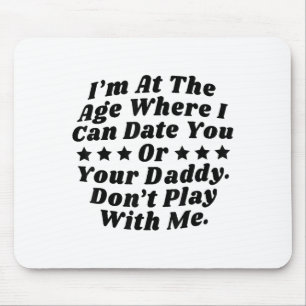 Im At The Age Where I Can Date You Or Your Daddy Mouse Mat