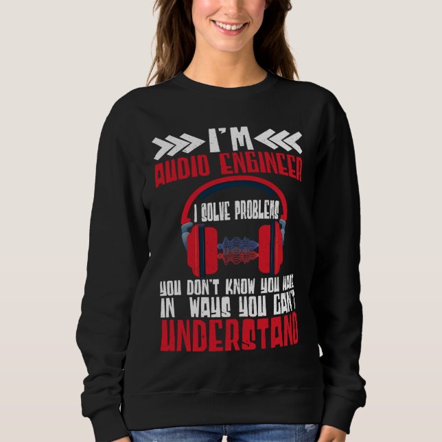 Im Audio Engineer I Solve Problems Audio Engineer Sweatshirt (Front)