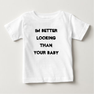 Im better looking than your baby T-Shirt