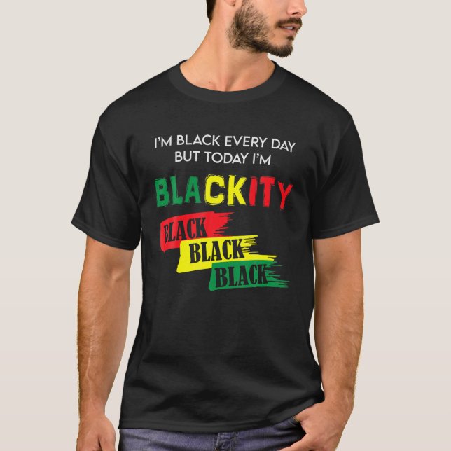 I'm Black Every Day But Today I'm Blackity Black H T-Shirt (Front)