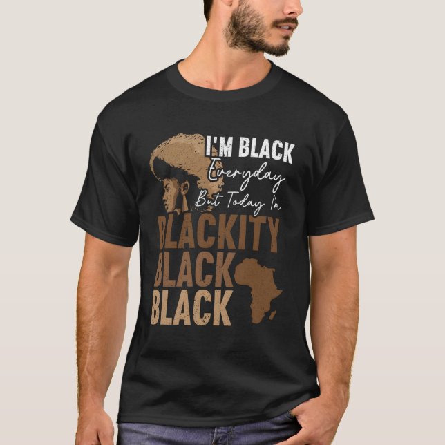 I'M Black Everyday But Today I'M Blackity Black Bl T-Shirt (Front)