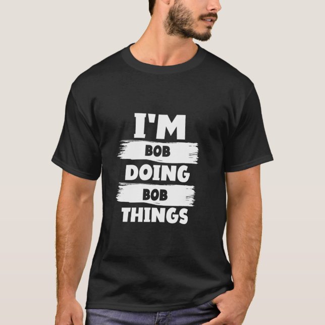 I'm BOB Doing BOB Things Funny First Name Idea for T-Shirt (Front)