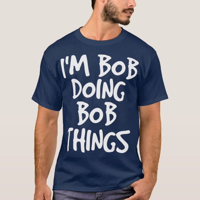 IM BOB DOING BOB THINGS Shirt Funny Gift Idea (Front)