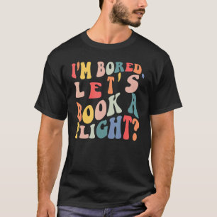 I'm Bored Let's Book A Flight trending Quote T-Shirt