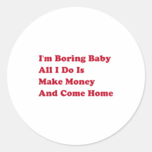 I'm Boring Baby, All I Do Is Make Money And Come H Classic Round Sticker