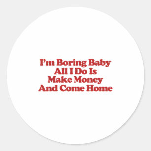 I'm Boring Baby All I Do Is Make Money And Come Ho Classic Round Sticker