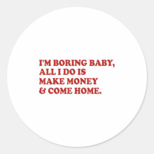 I'm Boring Baby All I Do Is Make Money And Come Ho Classic Round Sticker