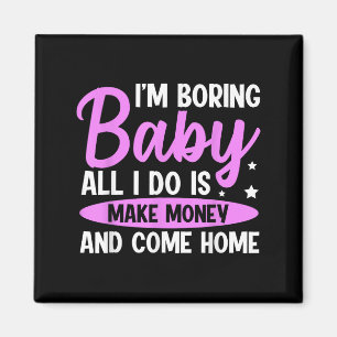 I'm Boring Baby All I Do Is Make Money And Come Ho Magnet