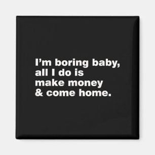 I'm Boring Baby All I Do Is Make Money And Come Ho Magnet