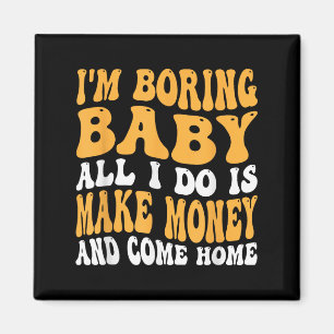 I'm Boring Baby All I Do Is Make Money And Come Ho Magnet