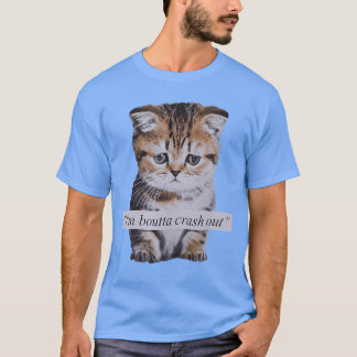 Im Boutta Crash Out Funny Sarcasm Quotes Meme Cat T-Shirt