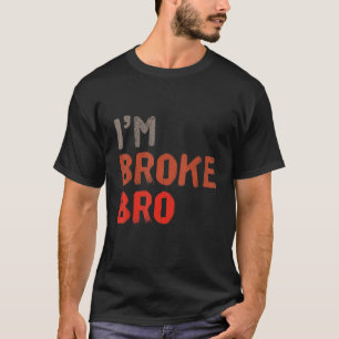 I'm Broke Bro Funny Saying For Who Has No Money An T-Shirt