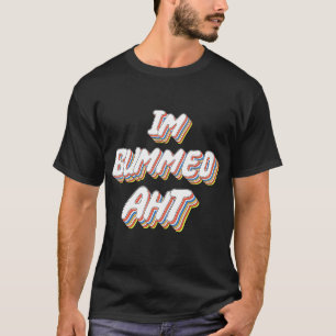 Im Bummed Aht  T-Shirt