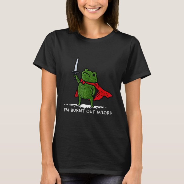 I'm Burnt Out My Lord Funny Medieval Frog Meme Art T-Shirt (Front)