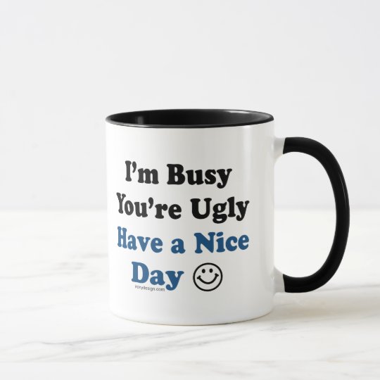 I'm Busy You're Ugly Have a Nice Day Mug