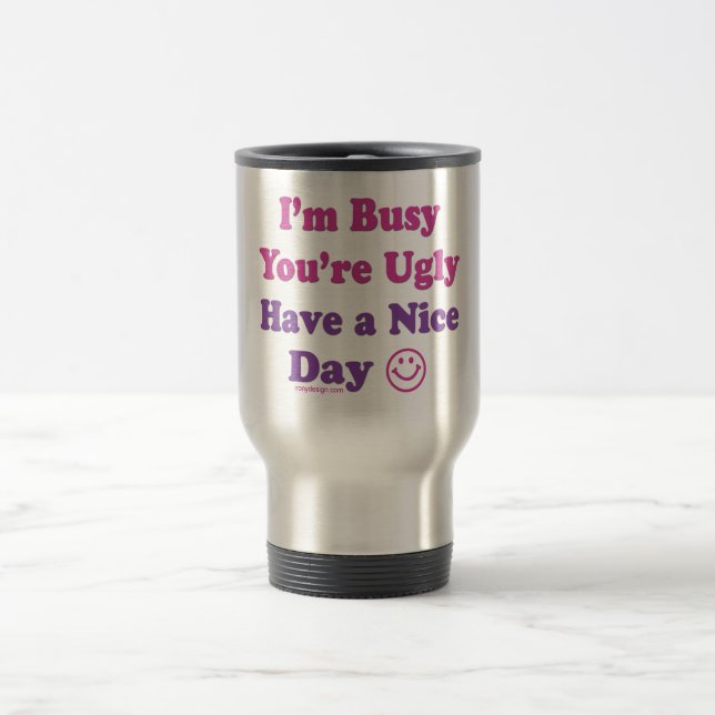 I'm Busy You're Ugly Have a Nice Day Travel Mug (Center)
