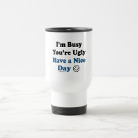 I'm Busy You're Ugly Have a Nice Day
