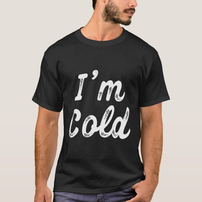 I'M Cold Funny Gift For People Who Are Always Free T-Shirt (Front)