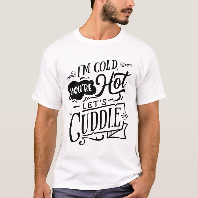 I'm Cold You're Hot Let's Cuddle Funny T-Shirt  (Front)