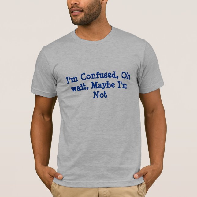 I'm Confused, Oh wait, Maybe I'm Not T-Shirt (Front)