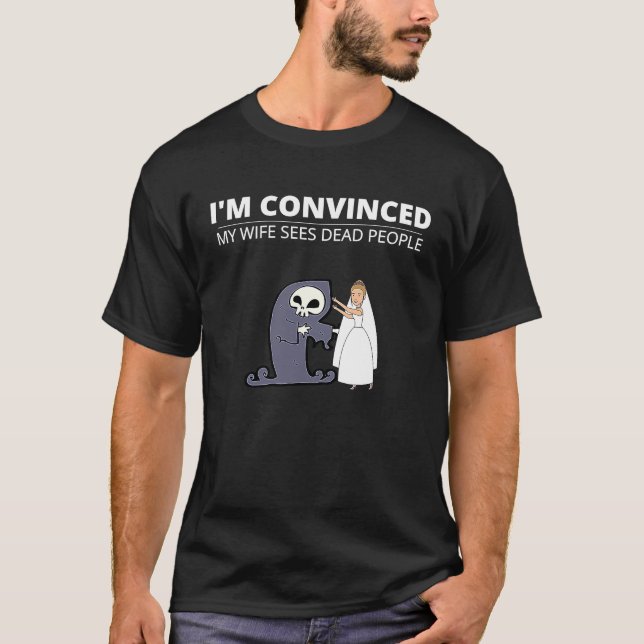 I'm Convinced My Wife Sees Dead People For Husband T-Shirt (Front)