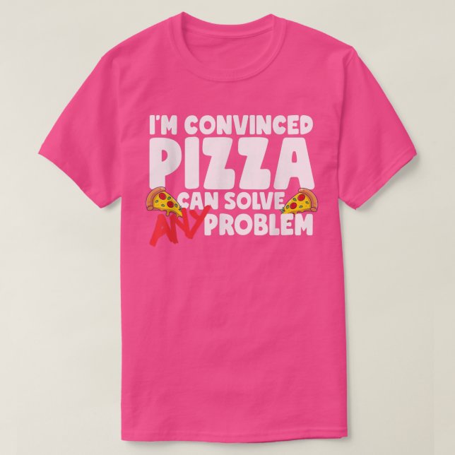 Im Convinced Pizza Can Solve Any Problem  T-Shirt (Design Front)